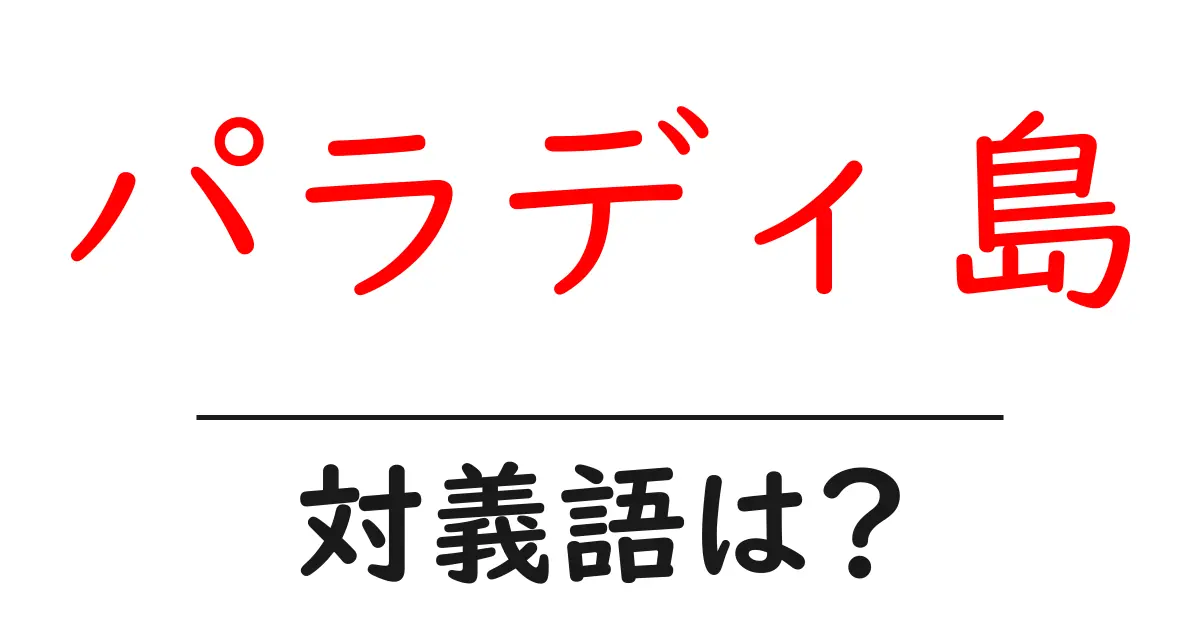 パラディ島の対義語・反対語を使用例を交えて分かりやすく解説！
