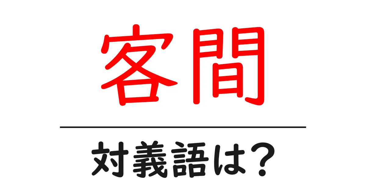 客間の対義語・反対語を使用例を交えて分かりやすく解説!