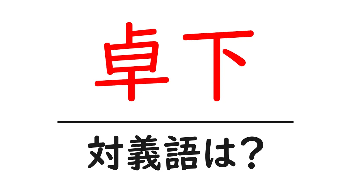 卓下の対義語・反対語を使用例を交えて分かりやすく解説!