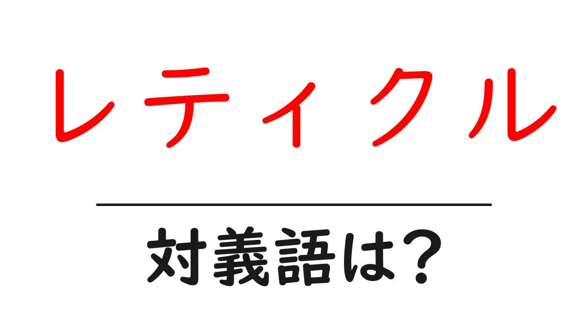 レティクルの対義語・反対語を使用例を交えて分かりやすく解説!