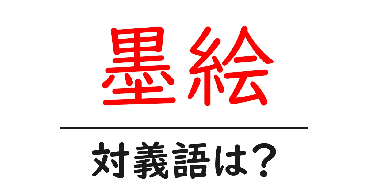 墨絵の対義語・反対語を使用例を交えて分かりやすく解説!