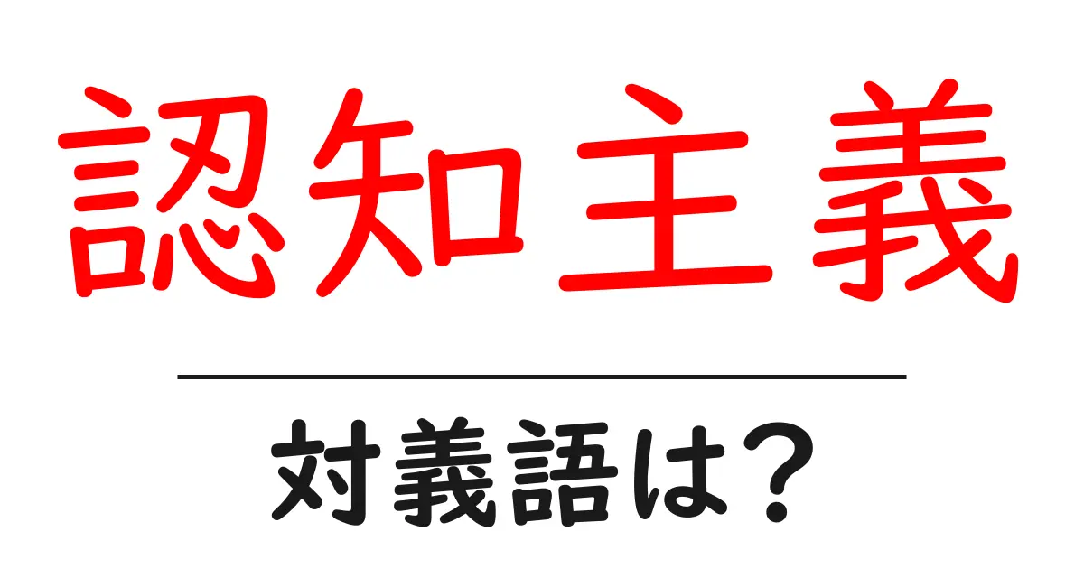 認知主義の対義語・反対語を使用例を交えて分かりやすく解説!