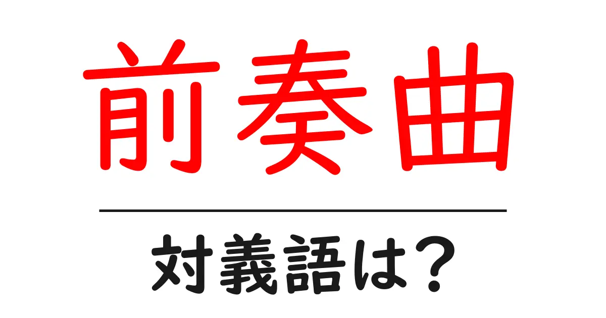 前奏曲の対義語・反対語を使用例を交えて分かりやすく解説!