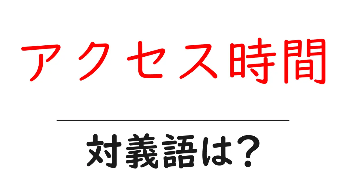 アクセス時間の対義語・反対語を使用例を交えて分かりやすく解説!