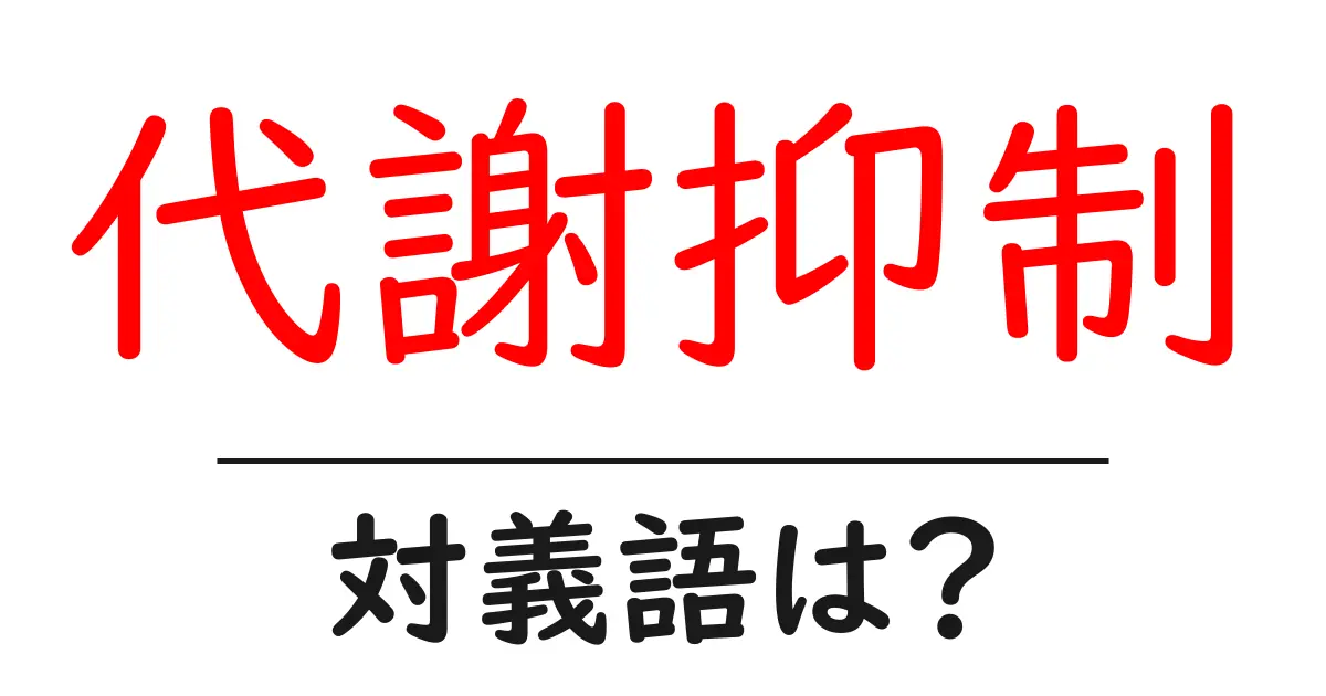 代謝抑制の対義語・反対語を使用例を交えて分かりやすく解説！