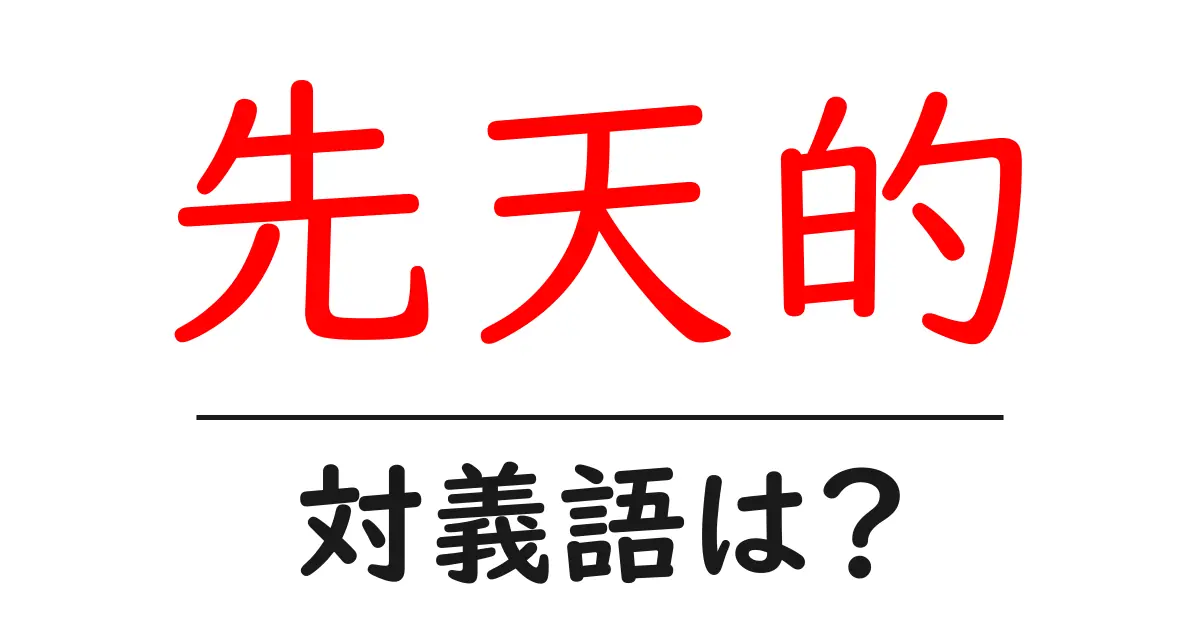 先天的の対義語・反対語を使用例を交えて分かりやすく解説！