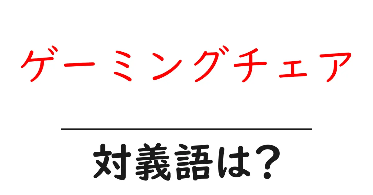 ゲーミングチェアの対義語・反対語を使用例を交えて分かりやすく解説！