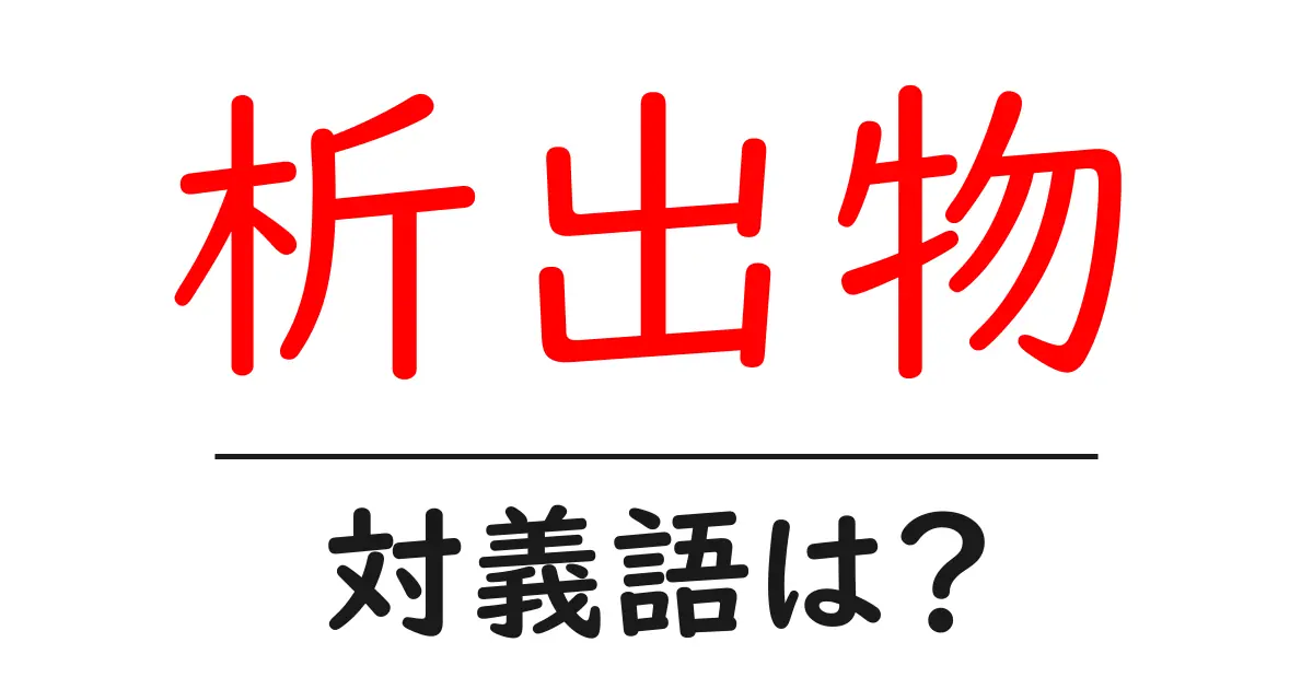 析出物の対義語・反対語を使用例を交えて分かりやすく解説！