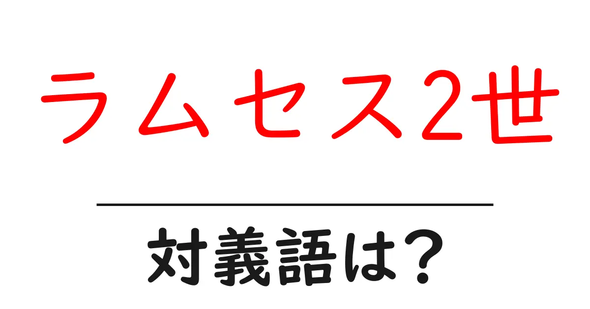ラムセス2世の対義語・反対語を使用例を交えて分かりやすく解説!