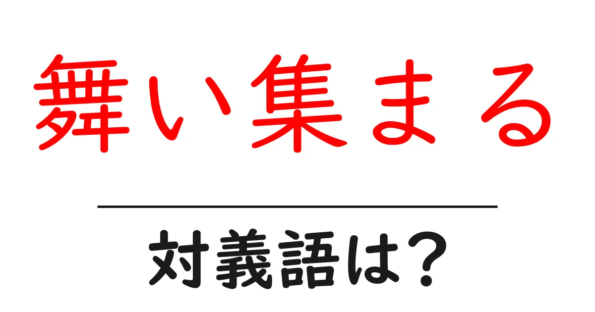 舞い集まるの対義語・反対語を使用例を交えて分かりやすく解説!