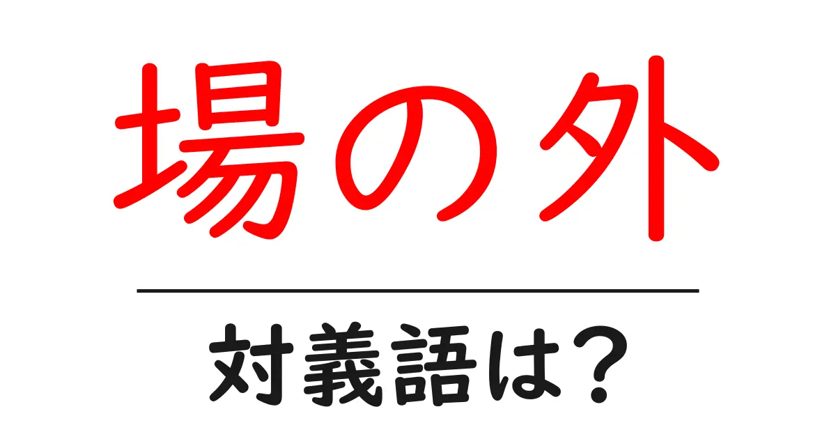 場の外の対義語・反対語を使用例を交えて分かりやすく解説!