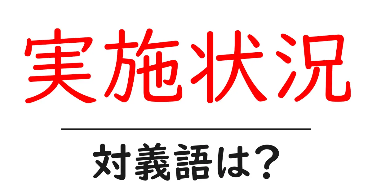 実施状況の対義語・反対語を使用例を交えて分かりやすく解説!