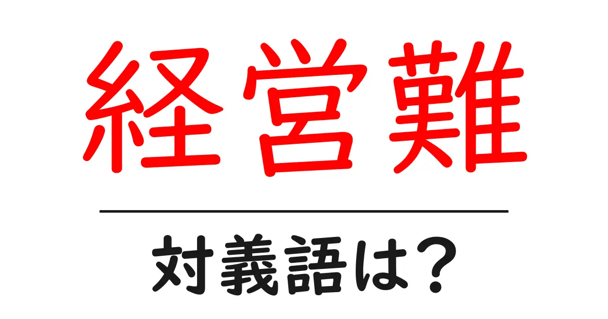 経営難の対義語・反対語を使用例を交えて分かりやすく解説!