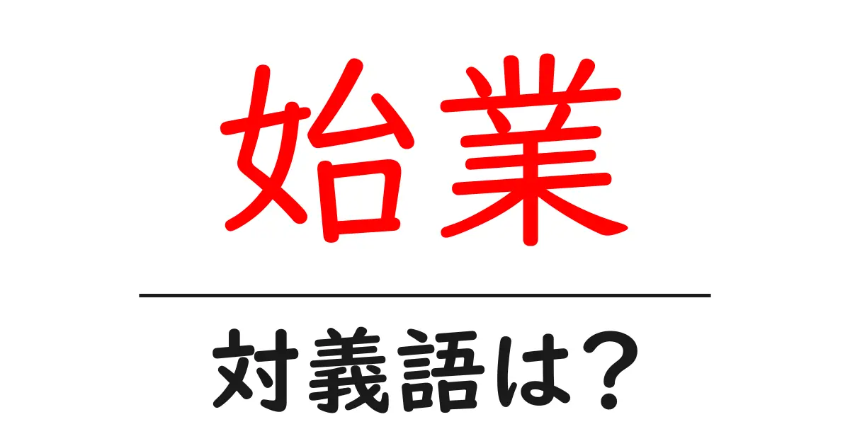 始業の対義語・反対語を使用例を交えて分かりやすく解説!