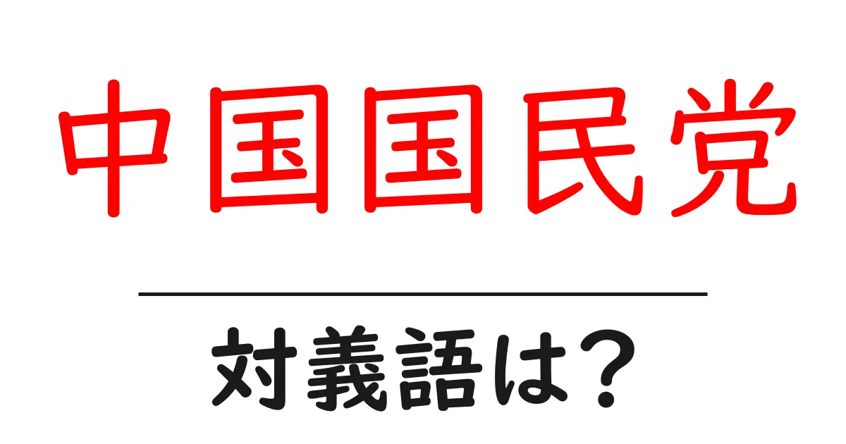 中国国民党の対義語・反対語を使用例を交えて分かりやすく解説!