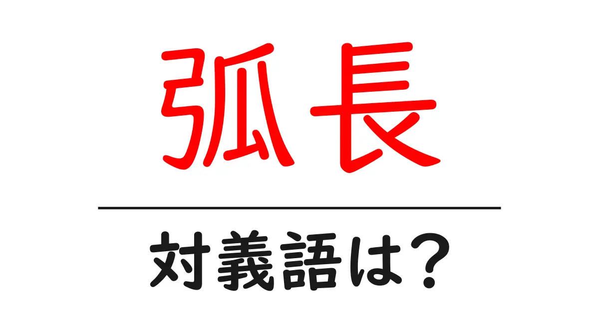 弧長の対義語・反対語を使用例を交えて分かりやすく解説!