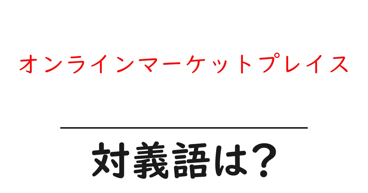 オンラインマーケットプレイスの対義語・反対語を使用例を交えて分かりやすく解説！