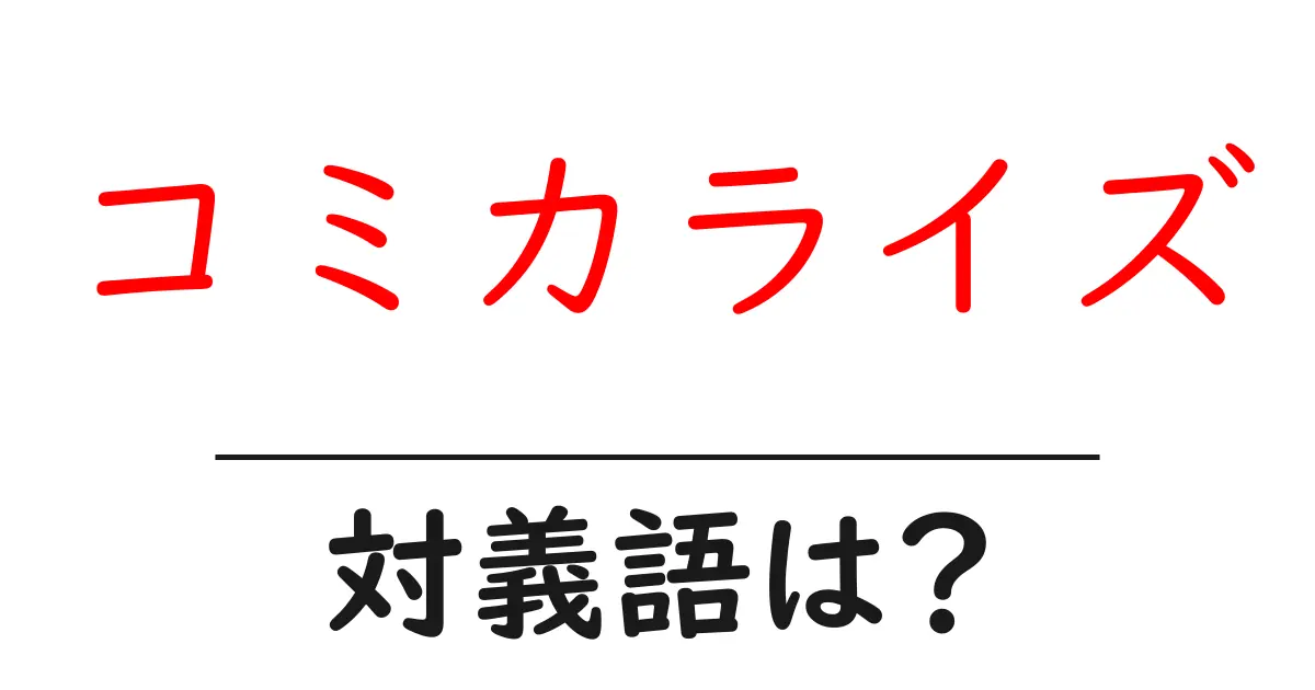 コミカライズの対義語・反対語を使用例を交えて分かりやすく解説！