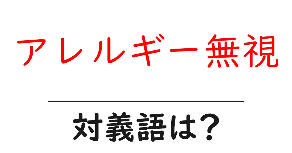 アレルギー無視の対義語・反対語を使用例を交えて分かりやすく解説！