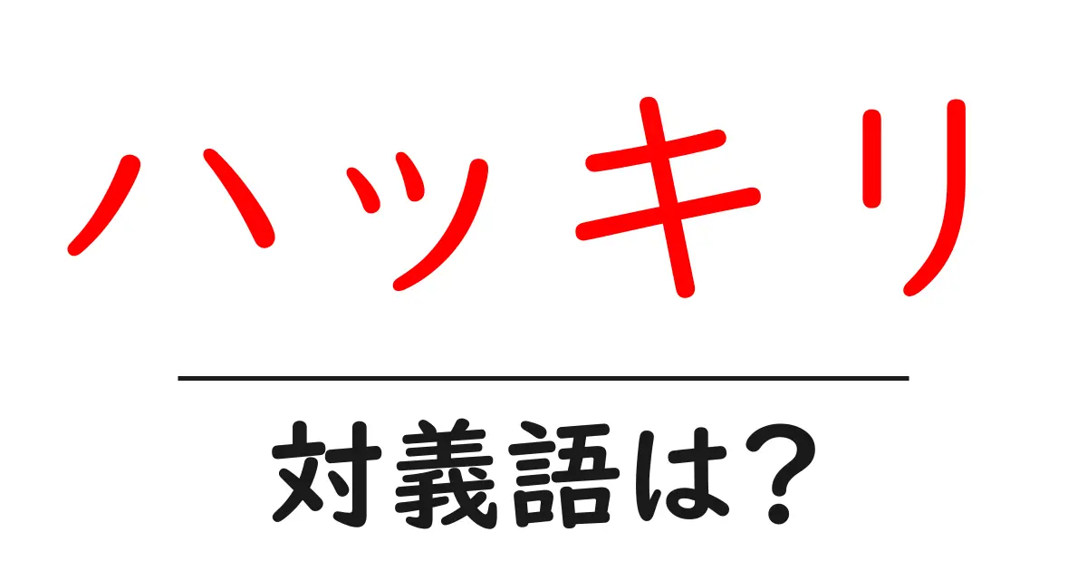 ハッキリの対義語・反対語を使用例を交えて分かりやすく解説!