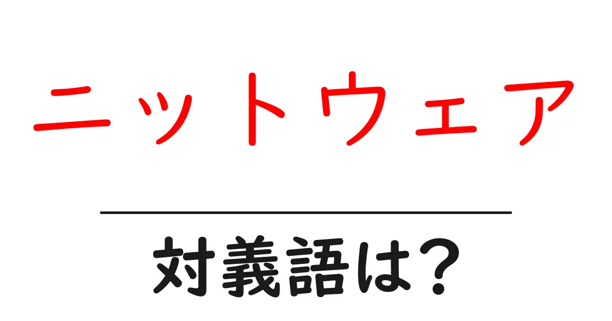 ニットウェアの対義語・反対語を使用例を交えて分かりやすく解説!