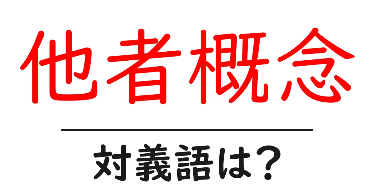 他者概念の対義語・反対語を使用例を交えて分かりやすく解説!
