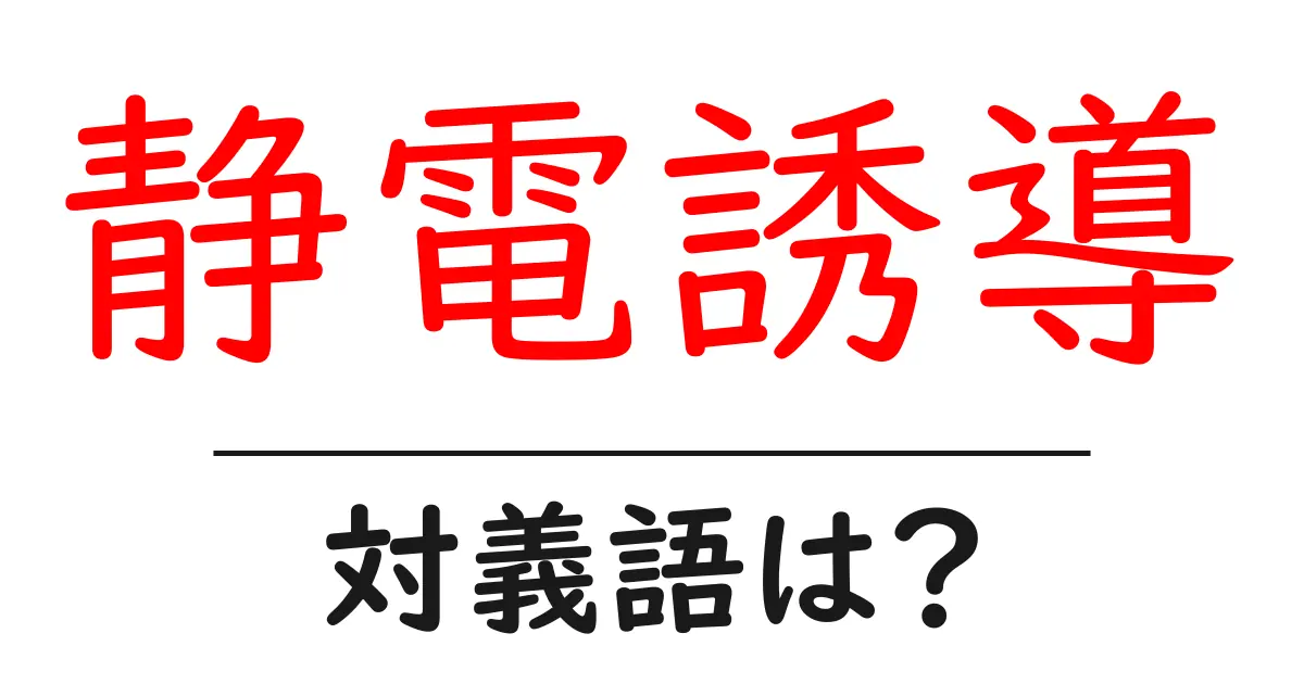 静電誘導の対義語・反対語を使用例を交えて分かりやすく解説!