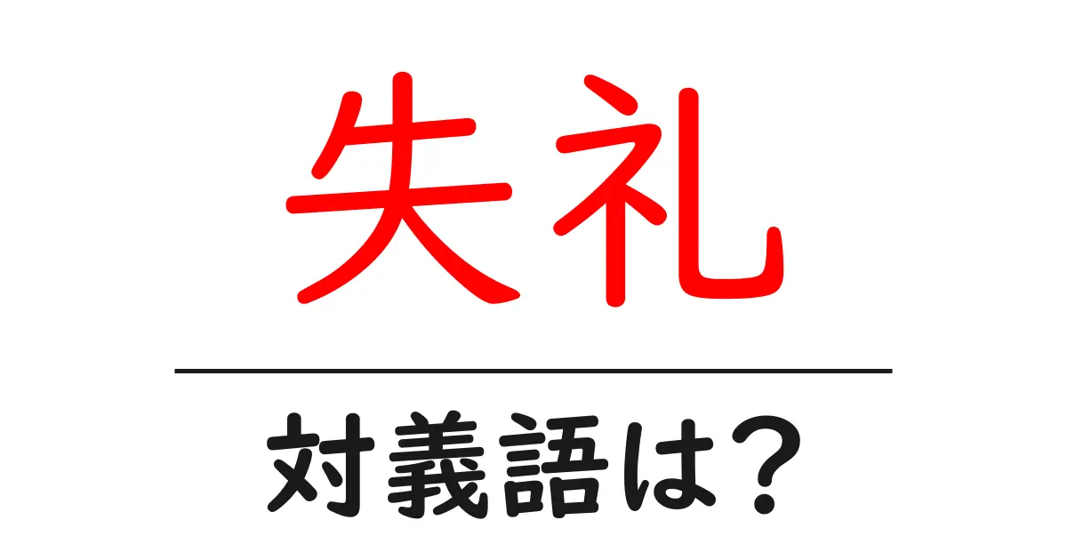 失礼の対義語・反対語を使用例を交えて分かりやすく解説!