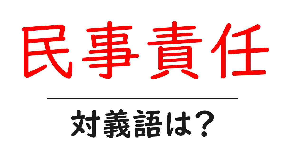 民事責任の対義語・反対語を使用例を交えて分かりやすく解説!