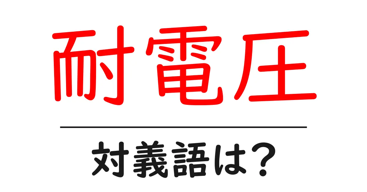 耐電圧の対義語・反対語を使用例を交えて分かりやすく解説!