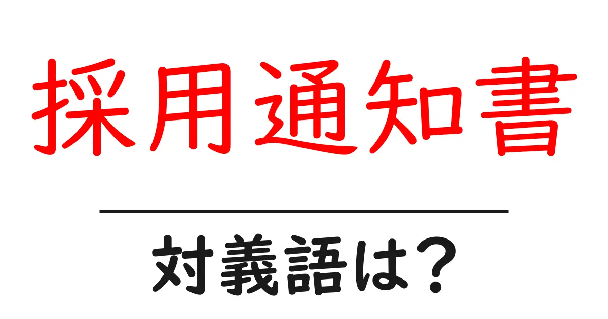 採用通知書の対義語・反対語を使用例を交えて分かりやすく解説!