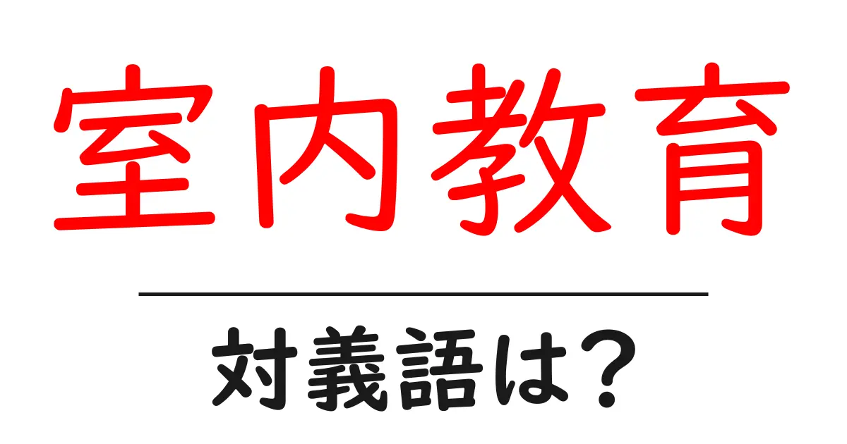 室内教育の対義語・反対語を使用例を交えて分かりやすく解説!