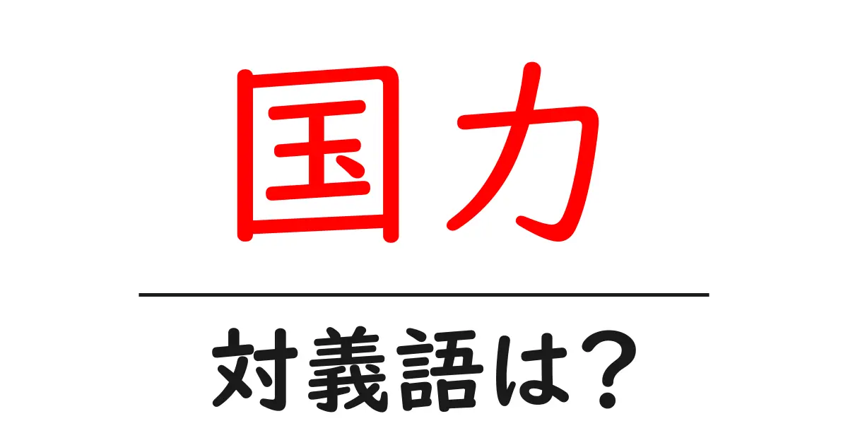 国力の対義語・反対語を使用例を交えて分かりやすく解説!