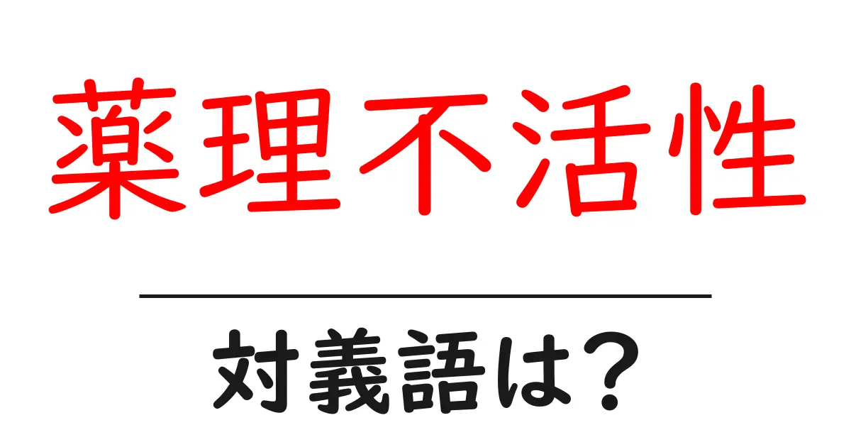 薬理不活性の対義語・反対語を使用例を交えて分かりやすく解説！