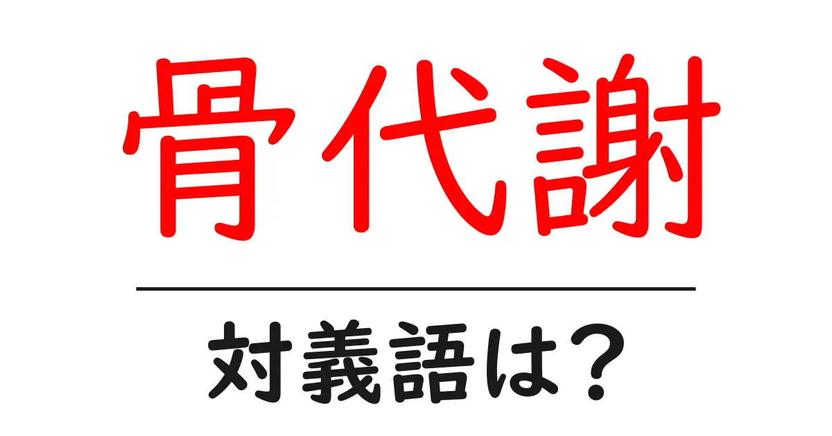 骨代謝の対義語・反対語を使用例を交えて分かりやすく解説!