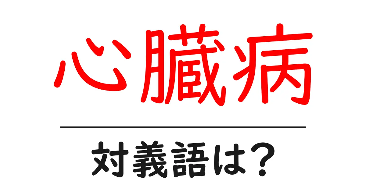 心臓病の対義語・反対語を使用例を交えて分かりやすく解説!