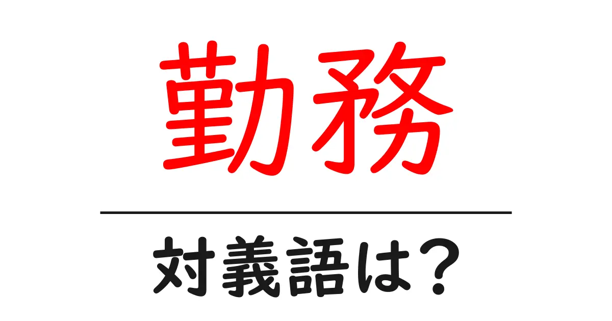勤務の対義語・反対語を使用例を交えて分かりやすく解説!