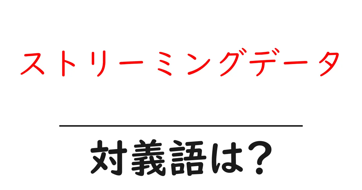 ストリーミングデータの対義語・反対語を使用例を交えて分かりやすく解説!