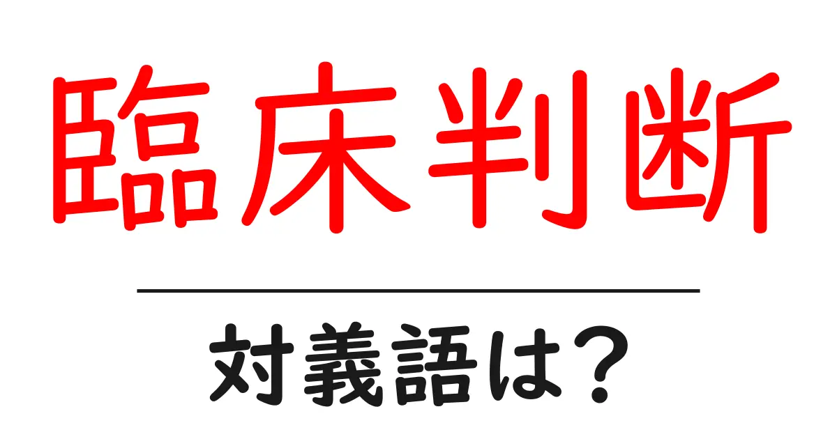 臨床判断の対義語・反対語を使用例を交えて分かりやすく解説!