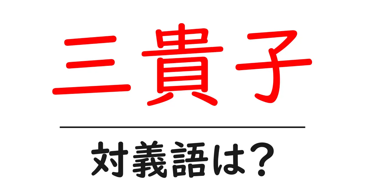 三貴子の対義語・反対語を使用例を交えて分かりやすく解説!