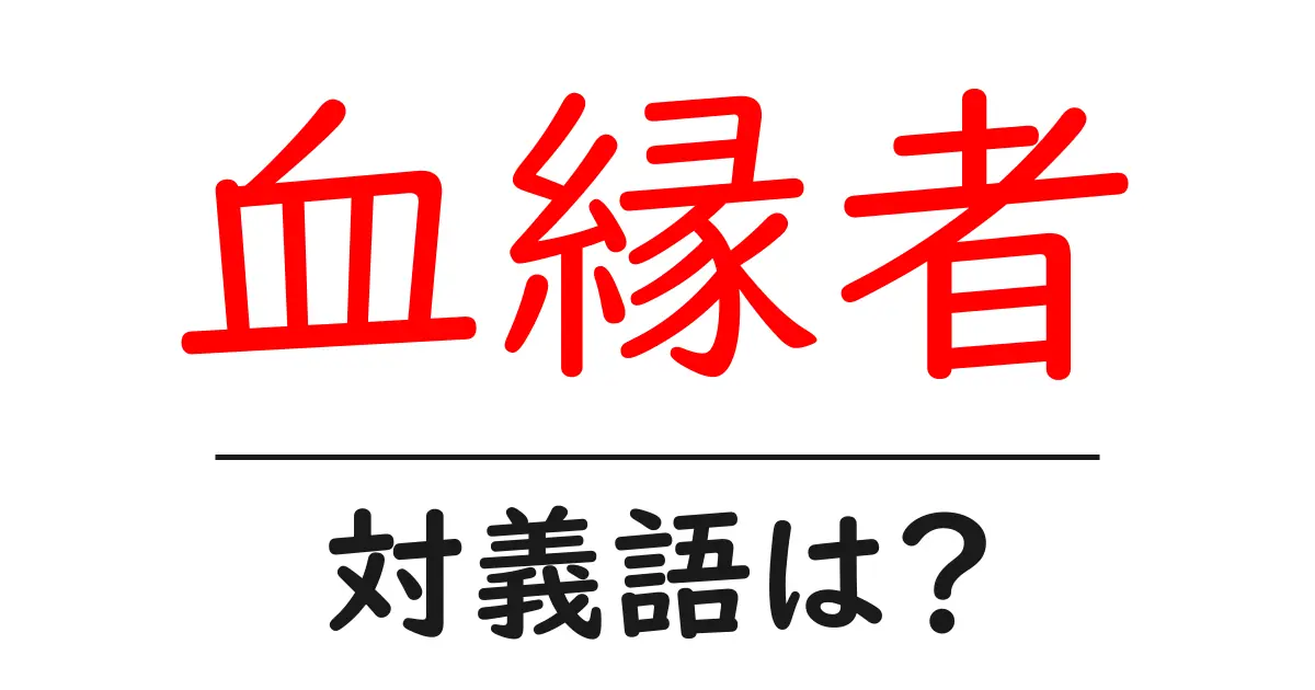 血縁者の対義語・反対語を使用例を交えて分かりやすく解説!