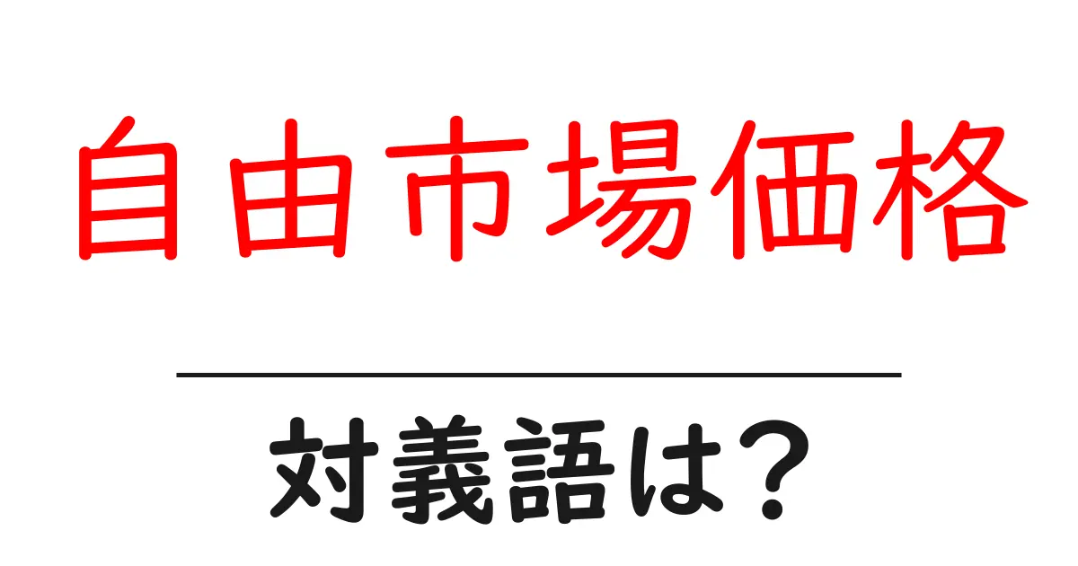 自由市場価格の対義語・反対語を使用例を交えて分かりやすく解説!