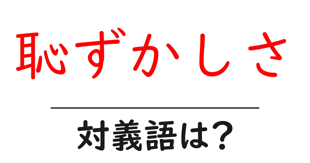 恥ずかしさの対義語・反対語を使用例を交えて分かりやすく解説!