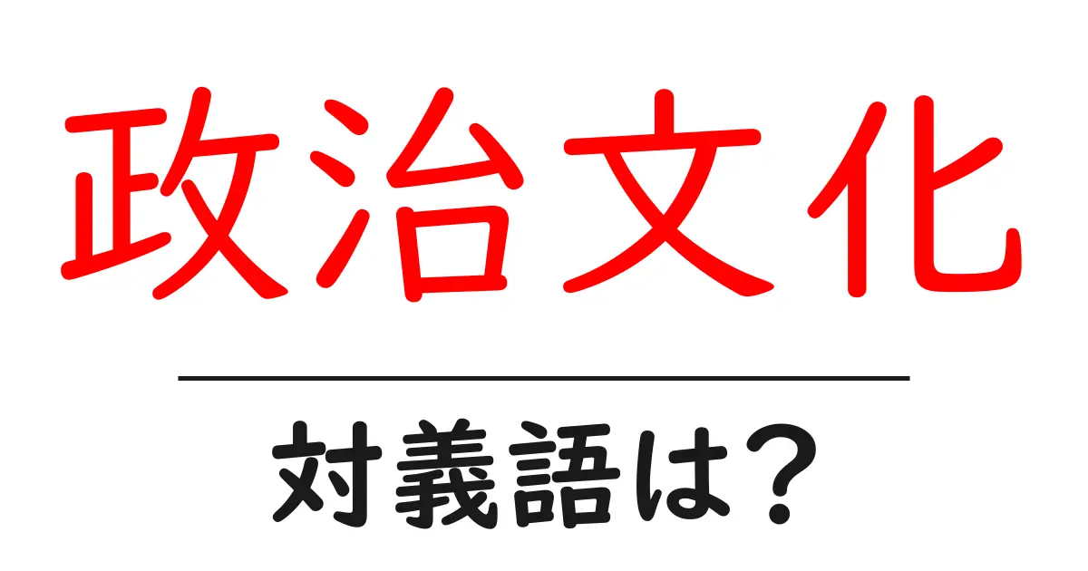 政治文化の対義語・反対語を使用例を交えて分かりやすく解説！