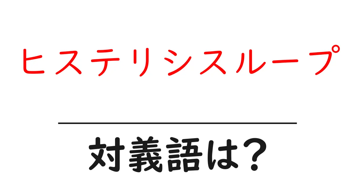 ヒステリシスループの対義語・反対語を使用例を交えて分かりやすく解説!