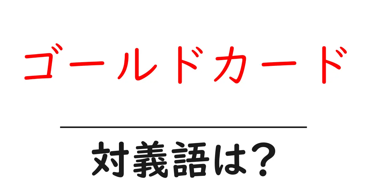 ゴールドカードの対義語・反対語を使用例を交えて分かりやすく解説!