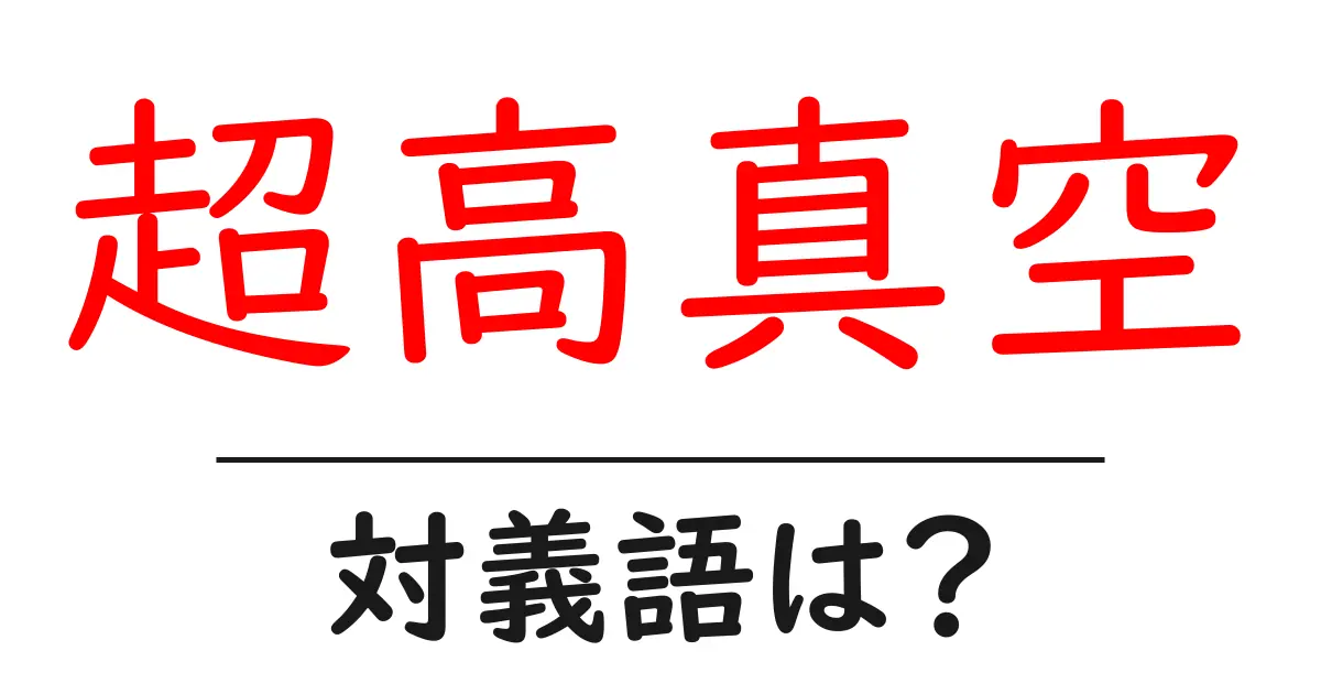 超高真空の対義語・反対語を使用例を交えて分かりやすく解説!