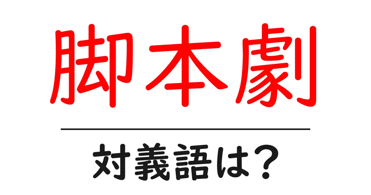 脚本劇の対義語・反対語を使用例を交えて分かりやすく解説!