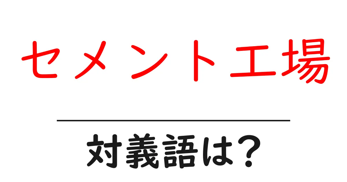 セメント工場の対義語・反対語を使用例を交えて分かりやすく解説!