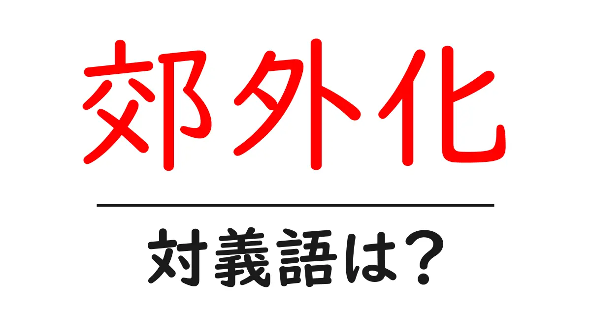 郊外化の対義語・反対語を使用例を交えて分かりやすく解説!